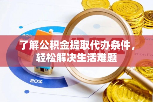 孟村了解公积金提取代办条件，轻松解决生活难题