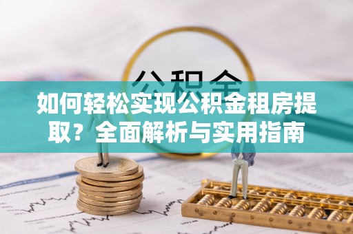 孟村如何轻松实现公积金租房提取？全面解析与实用指南