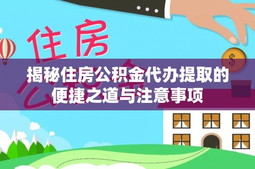 孟村揭秘住房公积金代办提取的便捷之道与注意事项