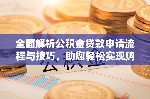 孟村全面解析公积金贷款申请流程与技巧，助您轻松实现购房梦想