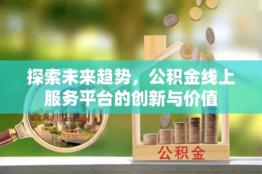 孟村探索未来趋势，公积金线上服务平台的创新与价值