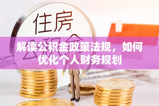 孟村解读公积金政策法规，如何优化个人财务规划