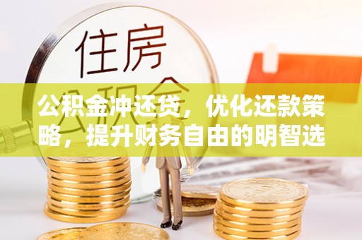 孟村公积金冲还贷，优化还款策略，提升财务自由的明智选择