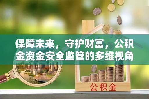 孟村保障未来，守护财富，公积金资金安全监管的多维视角