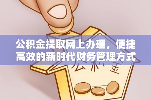 孟村公积金提取网上办理，便捷高效的新时代财务管理方式