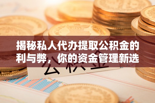 孟村揭秘私人代办提取公积金的利与弊，你的资金管理新选择