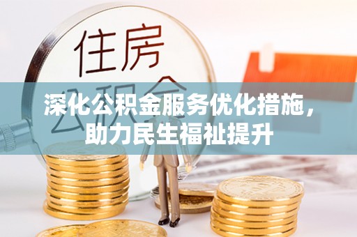 孟村深化公积金服务优化措施，助力民生福祉提升