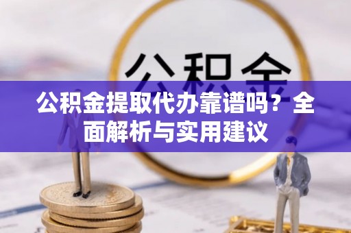 孟村公积金提取代办靠谱吗？全面解析与实用建议