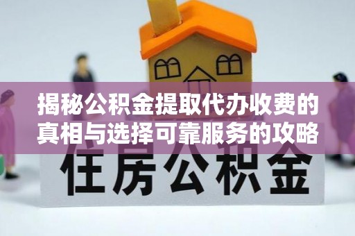 孟村揭秘公积金提取代办收费的真相与选择可靠服务的攻略