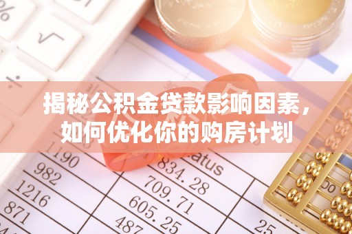 孟村揭秘公积金贷款影响因素，如何优化你的购房计划