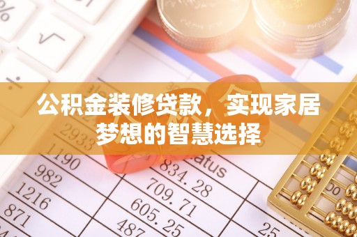 孟村公积金装修贷款，实现家居梦想的智慧选择