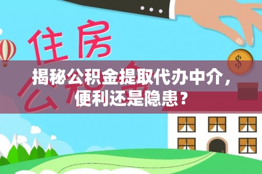 孟村揭秘公积金提取代办中介，便利还是隐患？
