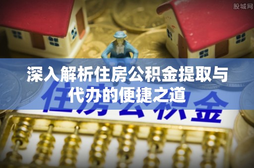 孟村深入解析住房公积金提取与代办的便捷之道