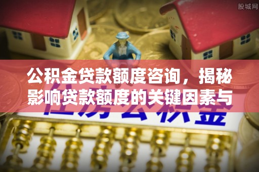 孟村公积金贷款额度咨询，揭秘影响贷款额度的关键因素与实用攻略