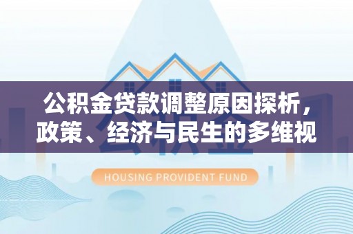 孟村公积金贷款调整原因探析，政策、经济与民生的多维视角