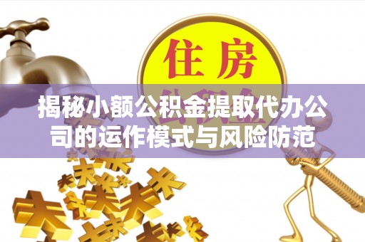 孟村揭秘小额公积金提取代办公司的运作模式与风险防范