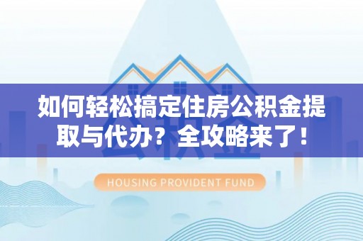 孟村如何轻松搞定住房公积金提取与代办？全攻略来了！