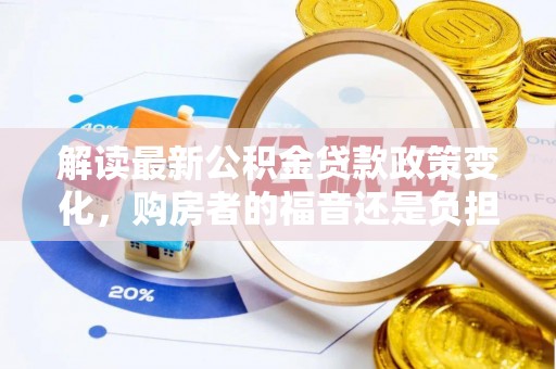 孟村解读最新公积金贷款政策变化，购房者的福音还是负担？