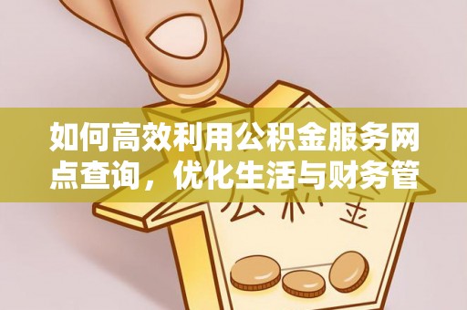 孟村如何高效利用公积金服务网点查询，优化生活与财务管理