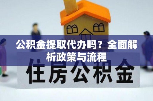 孟村公积金提取代办吗？全面解析政策与流程