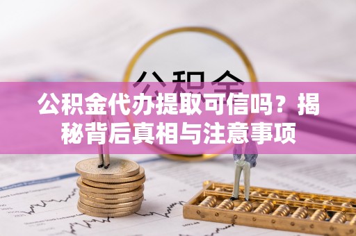 孟村公积金代办提取可信吗？揭秘背后真相与注意事项
