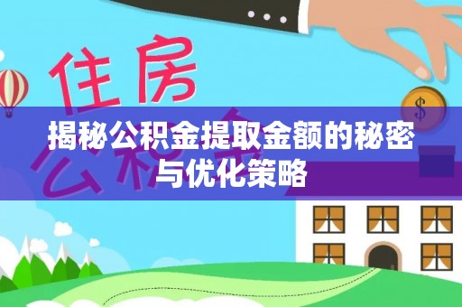 孟村揭秘公积金提取金额的秘密与优化策略