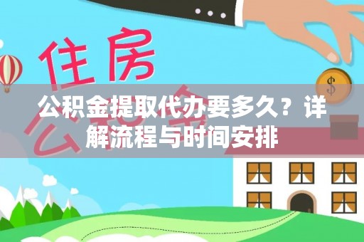 孟村公积金提取代办要多久？详解流程与时间安排