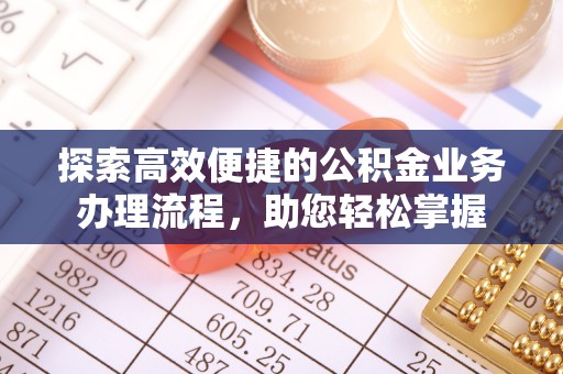 孟村探索高效便捷的公积金业务办理流程，助您轻松掌握