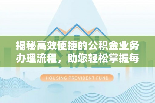 孟村揭秘高效便捷的公积金业务办理流程，助您轻松掌握每一步