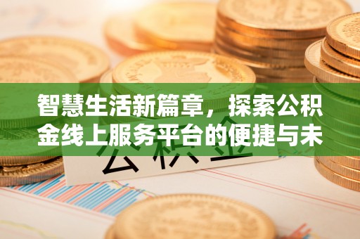 孟村智慧生活新篇章，探索公积金线上服务平台的便捷与未来