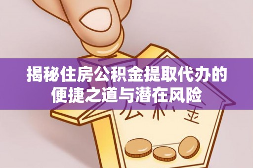 孟村揭秘住房公积金提取代办的便捷之道与潜在风险