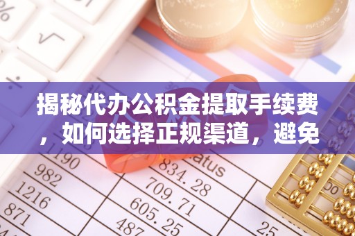 孟村揭秘代办公积金提取手续费，如何选择正规渠道，避免上当受骗