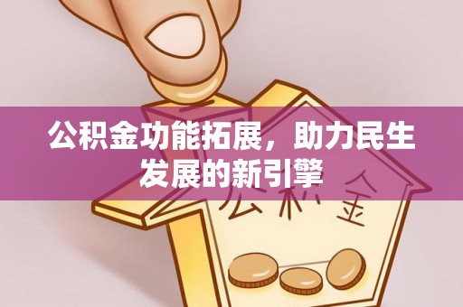 孟村公积金功能拓展，助力民生发展的新引擎