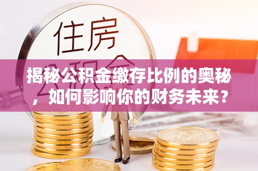 孟村揭秘公积金缴存比例的奥秘，如何影响你的财务未来？
