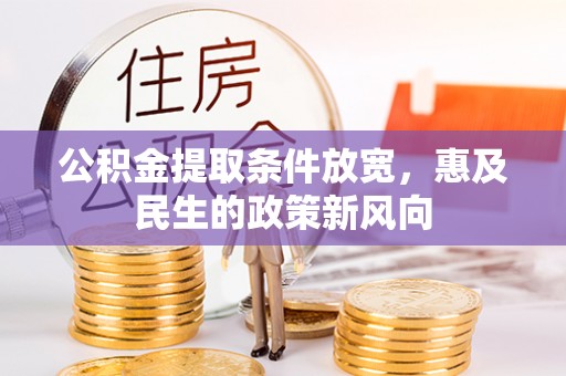 孟村公积金提取条件放宽，惠及民生的政策新风向
