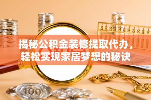 孟村揭秘公积金装修提取代办，轻松实现家居梦想的秘诀