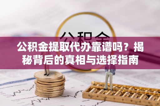 孟村公积金提取代办靠谱吗？揭秘背后的真相与选择指南