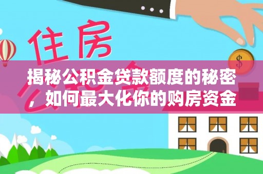 孟村揭秘公积金贷款额度的秘密，如何最大化你的购房资金
