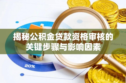 孟村揭秘公积金贷款资格审核的关键步骤与影响因素