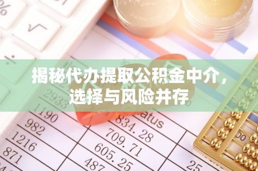 孟村揭秘代办提取公积金中介，选择与风险并存