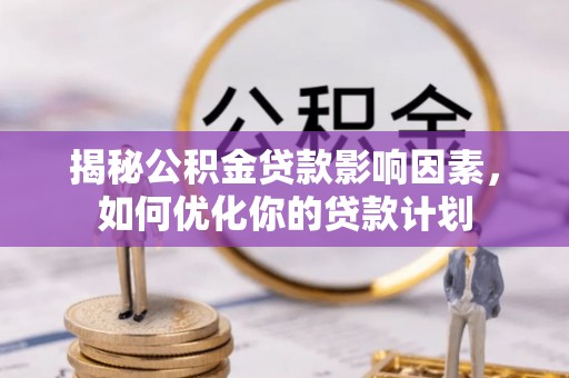 孟村揭秘公积金贷款影响因素，如何优化你的贷款计划