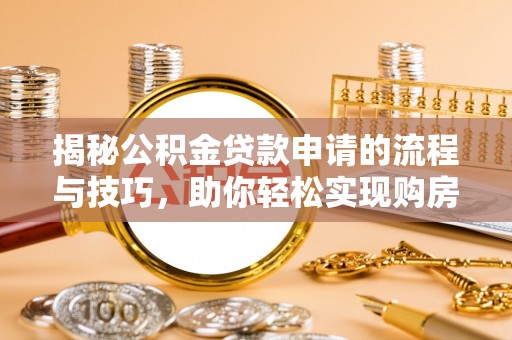 孟村揭秘公积金贷款申请的流程与技巧，助你轻松实现购房梦