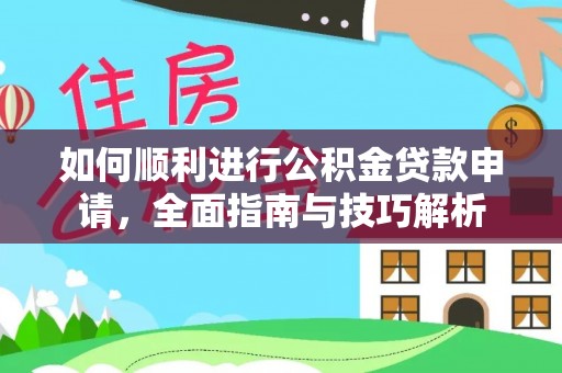 孟村如何顺利进行公积金贷款申请，全面指南与技巧解析