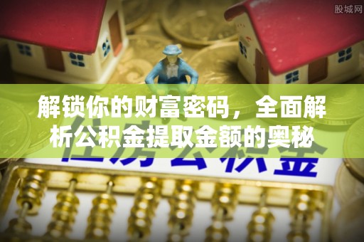 孟村解锁你的财富密码，全面解析公积金提取金额的奥秘