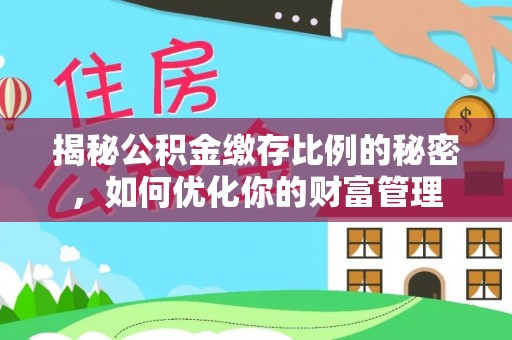 孟村揭秘公积金缴存比例的秘密，如何优化你的财富管理