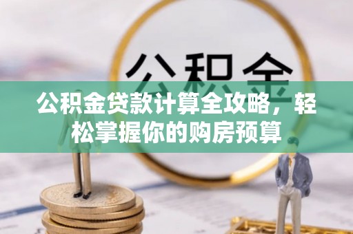 孟村公积金贷款计算全攻略，轻松掌握你的购房预算