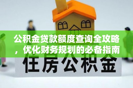 孟村公积金贷款额度查询全攻略，优化财务规划的必备指南