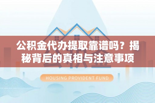 孟村公积金代办提取靠谱吗？揭秘背后的真相与注意事项