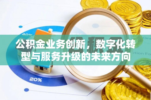 孟村公积金业务创新，数字化转型与服务升级的未来方向