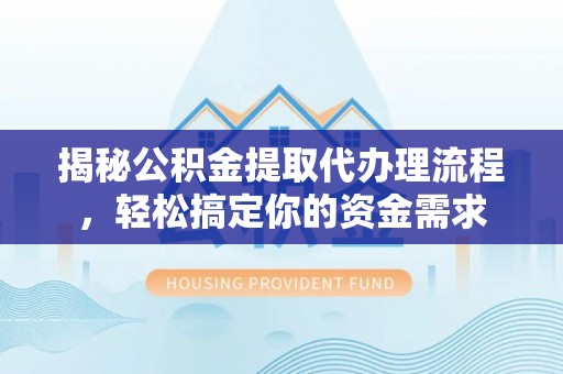 孟村揭秘公积金提取代办理流程，轻松搞定你的资金需求